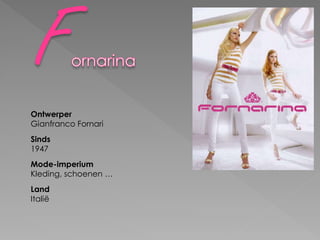 Ontwerper
Gianfranco Fornari
Sinds
1947
Mode-imperium
Kleding, schoenen …
Land
Italië
 