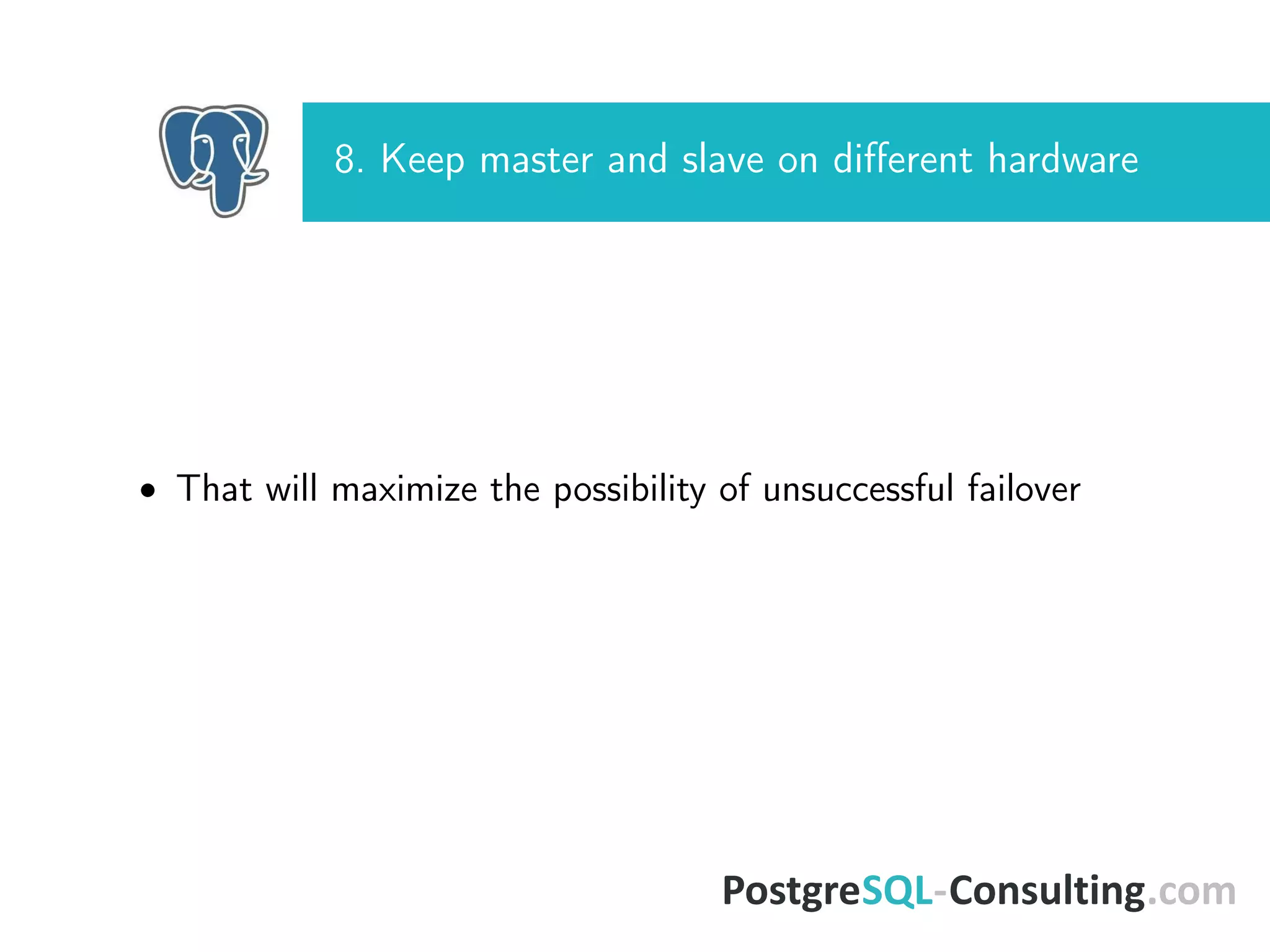 8. Keep master and slave on diﬀerent hardware
• That will maximize the possibility of unsuccessful failover
 