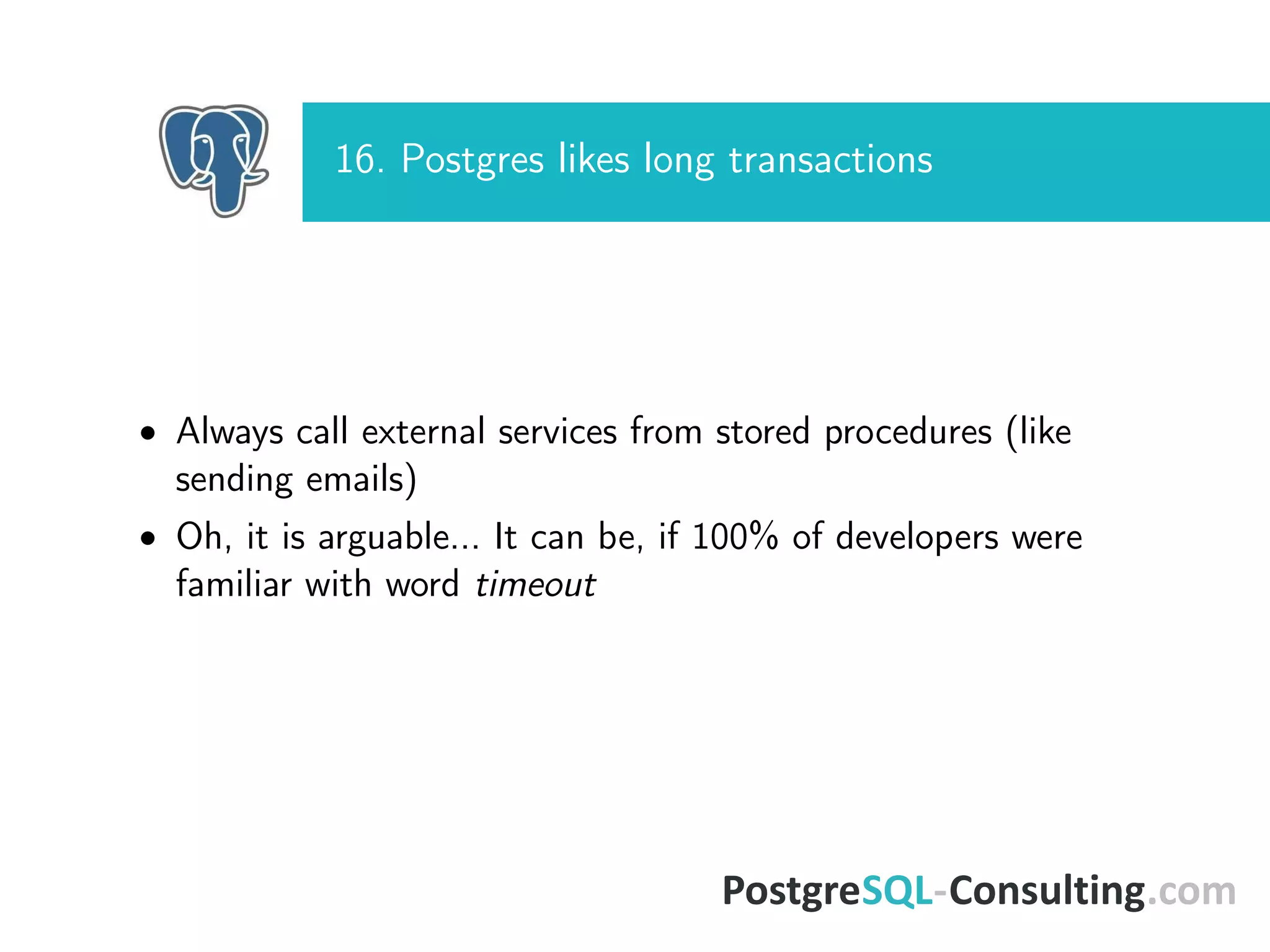 16. Postgres likes long transactions
• Always call external services from stored procedures (like
sending emails)
• Oh, it is arguable... It can be, if 100% of developers were
familiar with word timeout
 