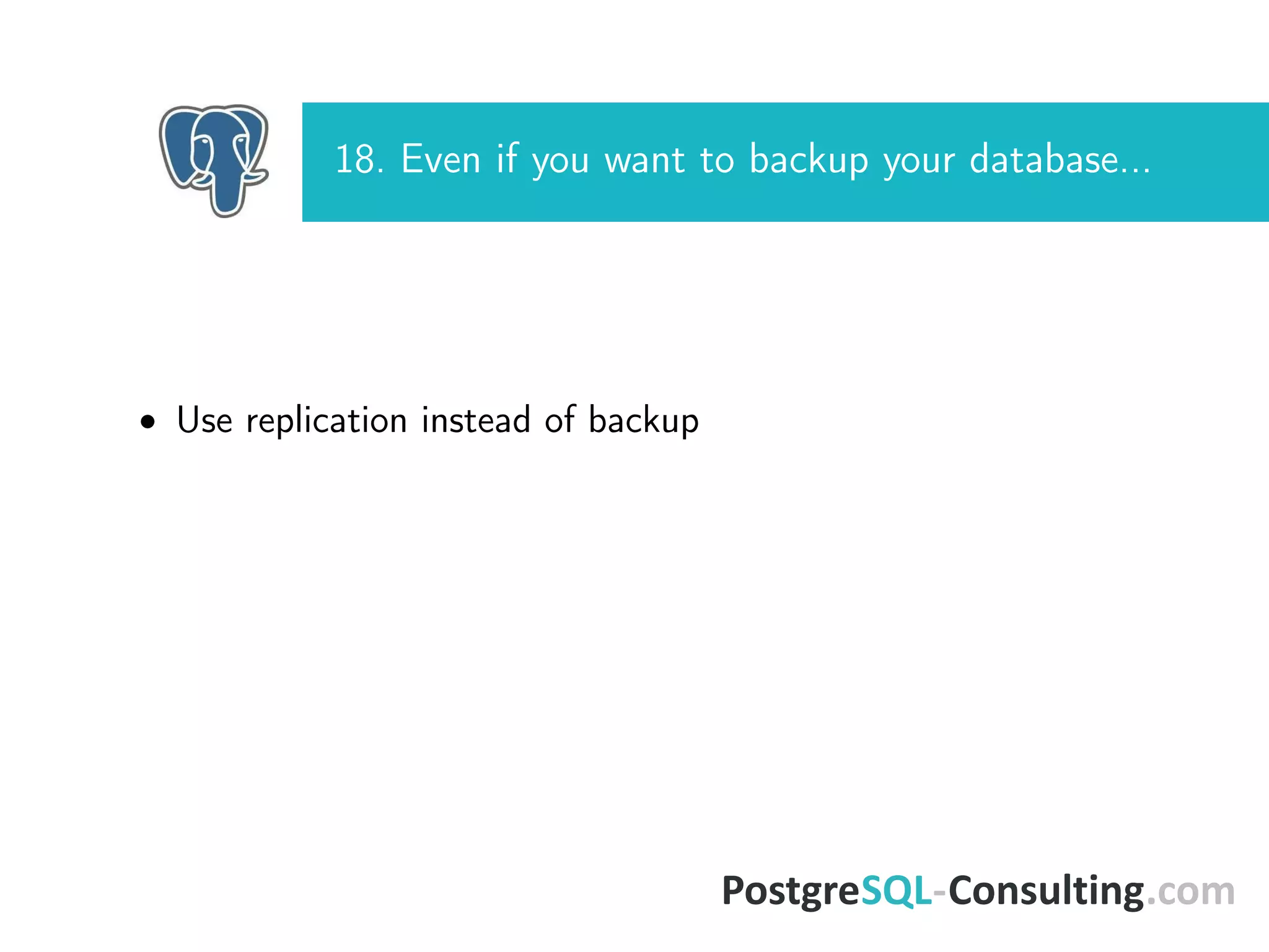 18. Even if you want to backup your database...
• Use replication instead of backup
 