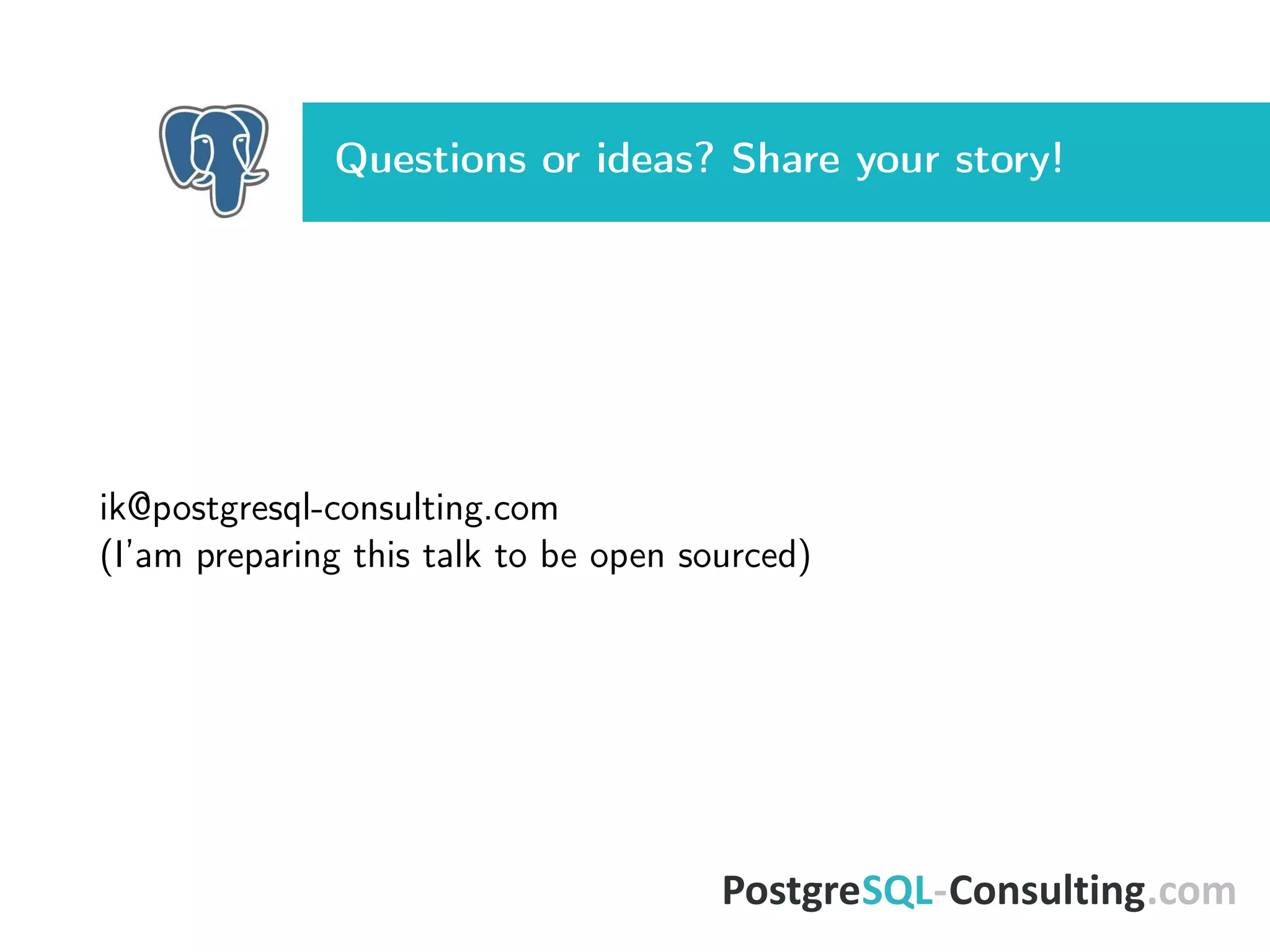 Questions or ideas? Share your story!
ik@postgresql-consulting.com
(I’am preparing this talk to be open sourced)
 