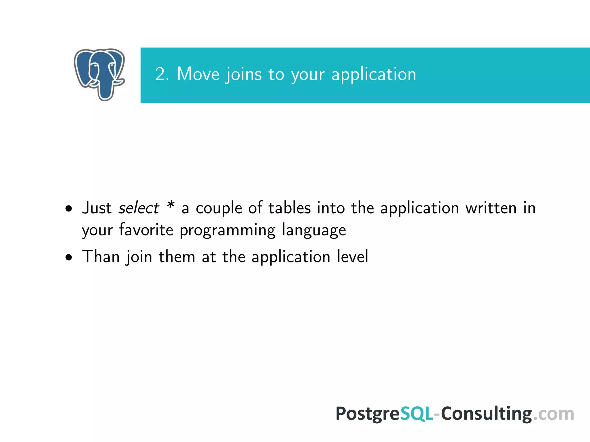 2. Move joins to your application
• Just select * a couple of tables into the application written in
your favorite programming language
• Than join them at the application level
 