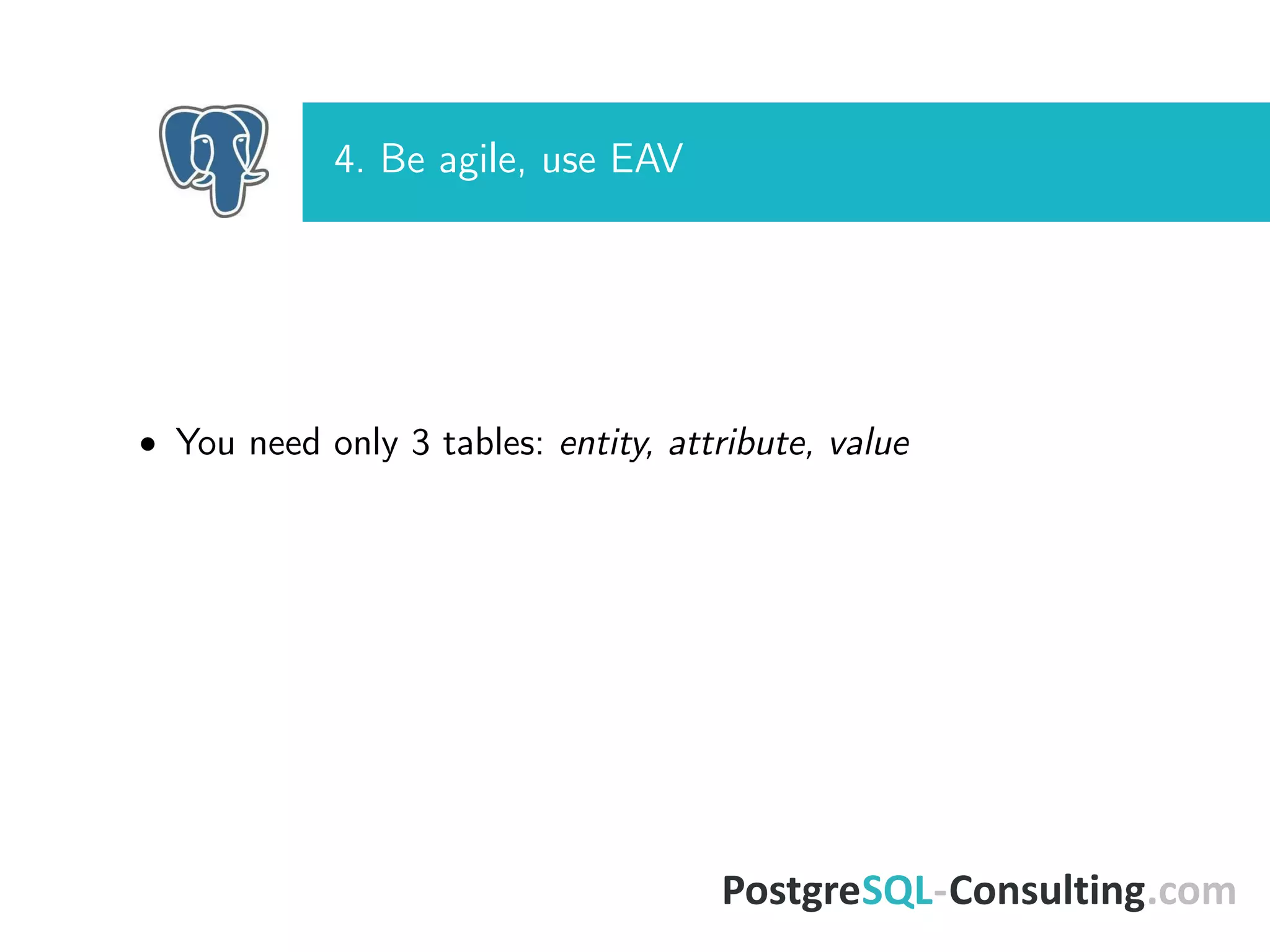 4. Be agile, use EAV
• You need only 3 tables: entity, attribute, value
 