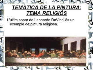 TEMÀTICA DE LA PINTURA:
TEMA RELIGIÓS
L'ultim sopar de Leonardo DaVinci és un
exemple de pintura religiosa.
 