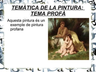 TEMÀTICA DE LA PINTURA:
TEMA PROFÀ
Aquesta pintura és un
exemple de pintura
profana
 
