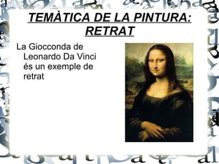 TEMÀTICA DE LA PINTURA:
RETRAT
La Giocconda de
Leonardo Da Vinci
és un exemple de
retrat
 
