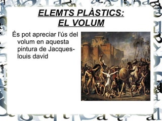 ELEMTS PLÀSTICS:
EL VOLUM
És pot apreciar l'ús del
volum en aquesta
pintura de Jacques-
louis david
 