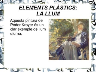 ELEMENTS PLÀSTICS:
LA LLUM
Aquesta pintura de
Peder Kroyer és un
clar exemple de llum
diurna.
 