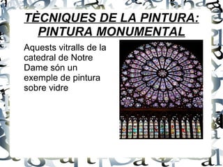 TÈCNIQUES DE LA PINTURA:
PINTURA MONUMENTAL
Aquests vitralls de la
catedral de Notre
Dame són un
exemple de pintura
sobre vidre
 