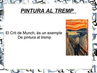 PINTURA AL TREMP
El Crit de Munch, és un exemple
De pintura al tremp
 
