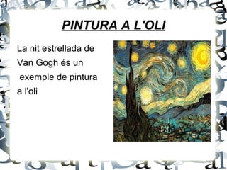 PINTURA A L'OLI
La nit estrellada de
Van Gogh és un
exemple de pintura
a l'oli
 