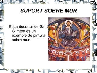 SUPORT SOBRE MUR
El pantocrator de Sant
Climent és un
exemple de pintura
sobre mur
 
