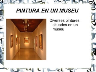 PINTURA EN UN MUSEU
Diverses pintures
situades en un
museu
 