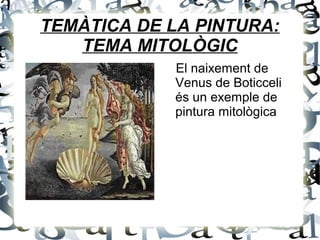 TEMÀTICA DE LA PINTURA:
TEMA MITOLÒGIC
El naixement de
Venus de Boticceli
és un exemple de
pintura mitològica
 