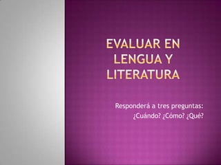 Responderá a tres preguntas:
     ¿Cuándo? ¿Cómo? ¿Qué?
 