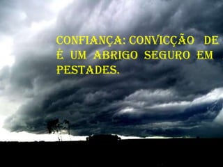 Confiança: convicção   de   que  o  Senhoré  um  abrigo  seguro  em   meio  as  tem-pestades. 