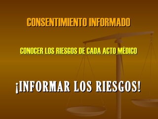 CONSENTIMIENTO INFORMADO CONOCER LOS RIESGOS DE CADA ACTO MÉDICO ¡INFORMAR LOS RIESGOS! 