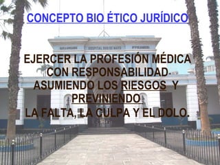 CONCEPTO BIO ÉTICO JURÍDICO EJERCER LA PROFESIÓN MÉDICA CON RESPONSABILIDAD ASUMIENDO LOS  RIESGOS   Y  PREVINIENDO  LA FALTA, LA CULPA Y EL DOLO . 