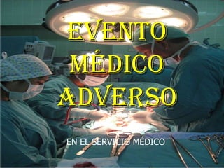 EVENTO MÉDICO ADVERSO EN EL SERVICIO MÉDICO 