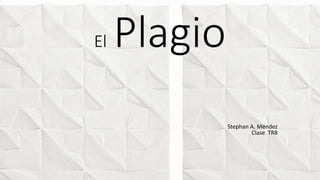 El Plagio
Stephan A. Méndez
Clase TR8
 