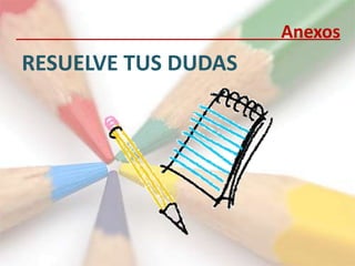 Anexos
RESUELVE TUS DUDAS
 