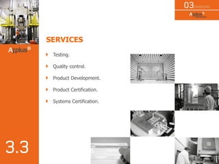 SERVICES
Testing.
Quality control.
Product Development.
Product Certification.
Systems Certification.
 