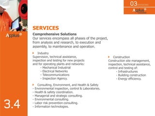 SERVICES
Comprehensive Solutions
Our services encompass all phases of the project,
from analysis and research, to execution and
assembly, to maintenance and operation.
Industry
Supervision, technical assistance,
inspection and testing for new projects
and for operating plants and networks:
- Mechanical Industrial
- Electrical Networks
- Telecommunications
- Inspection Agency.
Consulting, Environment, and Health & Safety
- Environmental inspection, control & Laboratories.
- Health & safety coordination.
- Managerial and strategic consulting.
- Environmental consulting.
- Labor risk prevention consulting.
- Information technologies.
Construction
Construction site management,
inspection, technical assistance,
control and testing of:
- Infrastructures
- Building construction
- Energy efficiency.
 