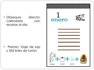 Obsequio directo: calendario con recetas al día. Premio: Viaje de lujo y 365 lotes de turrón. 