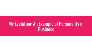 My Evolution: An Example of Personality in
Business
 