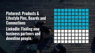 Pinterest: Products &
Lifestyle Pins, Boards and
Connections
LinkedIn: Finding new
business partners and
downline people.
 