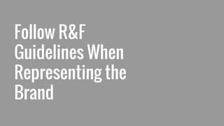 Follow R&F
Guidelines When
Representing the
Brand
 