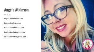 Angela Atkinson
AngelaAtkinson.me
QueenBeeing.com
BlissFireMedia.com
BooksAngieWrote.com
OnlineWritingPro.com
 