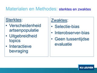 Materialen en Methodes: sterktes en zwaktes
Zwaktes:
• Selectie-bias
• Interobserver-bias
• Geen tussentijdse
evaluatie
Sterktes:
• Verscheidenheid
artsenpopulatie
• Uitgebreidheid
topics
• Interactieve
bevraging
 