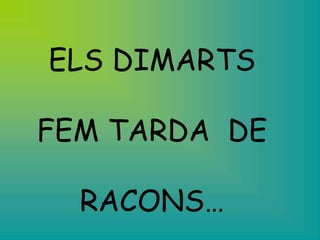 ELS DIMARTS

FEM TARDA DE

  RACONS…
 