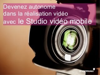 Devenez autonome
dans la réalisation vidéo
avec le Studio vidéo mobile
 