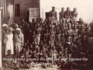 Rhode Island passed the first law that banned the slavery 