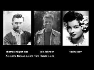 Thomas Harper Ince  Van Johnson  Rut Hussey Are some famous actors from Rhode Island 