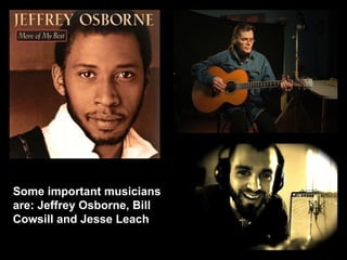 Some important musicians are: Jeffrey Osborne, Bill Cowsill and Jesse Leach 