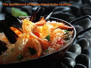 The typical food of Rhode Island is the seafood. 