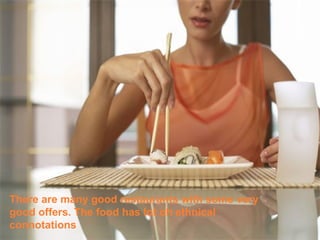 There are many good restaurants with some very good offers. The food has lot oh ethnical connotations 