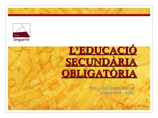 L’EDUCACIÓ SECUNDÀRIA OBLIGATÒRIA COL·LEGI SINGUERLIN CURS 2011 - 2012 