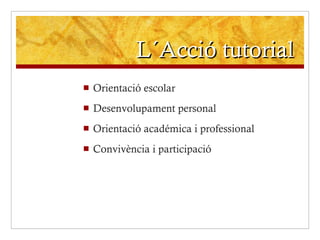 L´Acció tutorial Orientació escolar Desenvolupament personal Orientació académica i professional Convivència i participació 