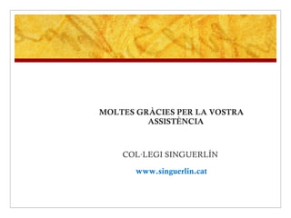 MOLTES GRÀCIES PER LA VOSTRA ASSISTÈNCIA COL·LEGI SINGUERLÍN   www.singuerlin.cat 