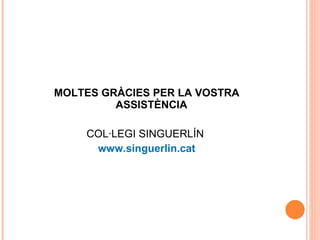 MOLTES GRÀCIES PER LA VOSTRA ASSISTÈNCIA COL·LEGI SINGUERLÍN   www.singuerlin.cat 
