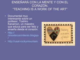 ENSEÑARÁ CON LA MENTE Y CON EL CORAZÓN. “TEACHING IS A WORK OF THE ART” ,[object Object],[object Object],[object Object]