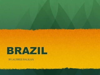 BRAZIL BY:AUBREE BALKAN 