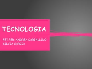 TECNOLOGIA
FET PER: ANDREA CARBALLIDO
SILVIA GARCÍA
 