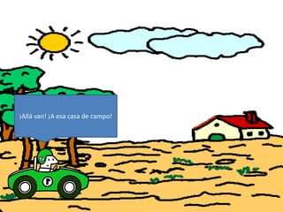 ¡Allá van! ¡A esa casa de campo!