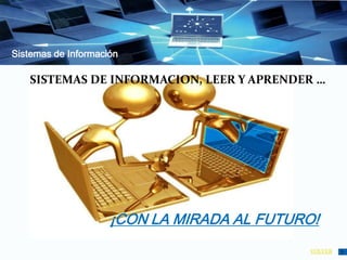 Sistemas de Información
¡CON LA MIRADA AL FUTURO!
VOLVER
SISTEMAS DE INFORMACION, LEER Y APRENDER …
 
