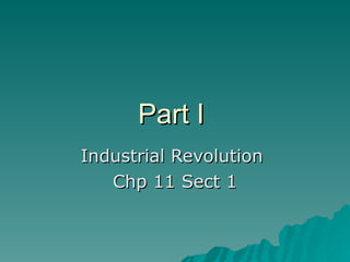 Part I  Industrial Revolution  Chp 11 Sect 1 